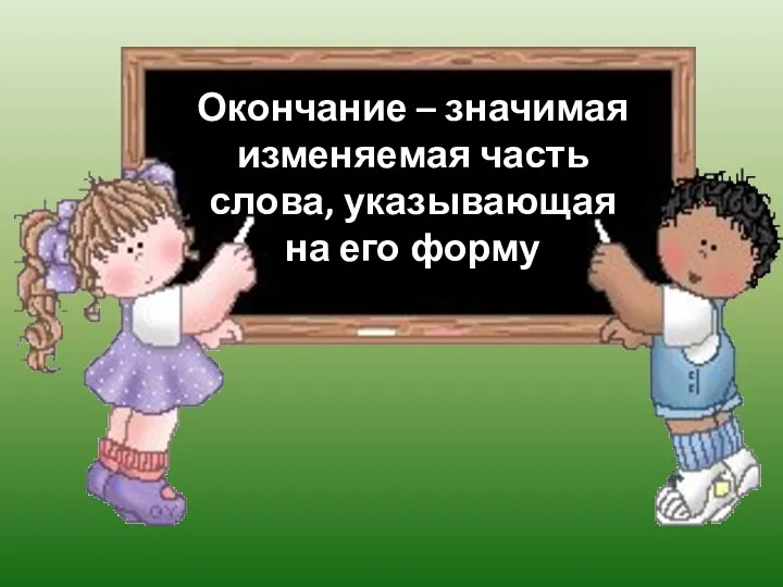 Окончание – значимая изменяемая часть слова, указывающая на его форму