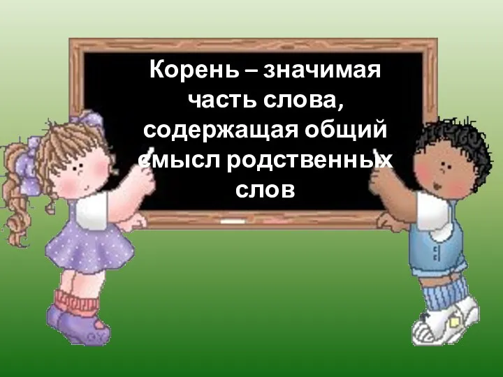 Корень – значимая часть слова, содержащая общий смысл родственных слов