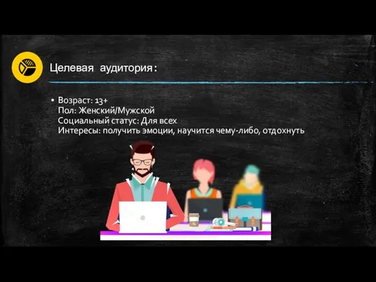 Целевая аудитория: Возраст: 13+ Пол: Женский/Мужской Cоциальный статус: Для всех Интересы: получить эмоции, научится чему-либо, отдохнуть