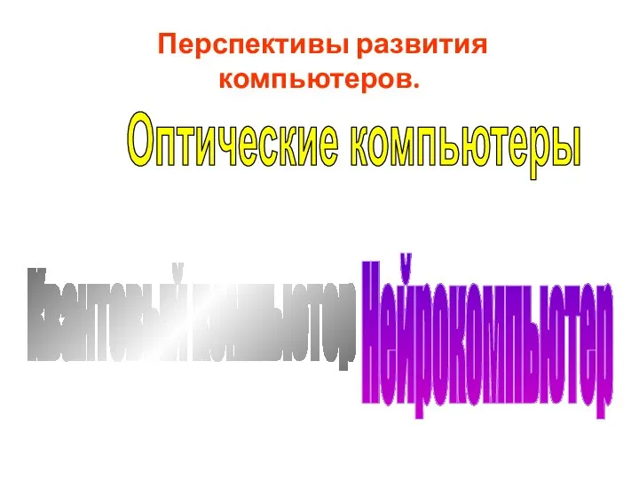 Перспективы развития компьютеров. Нейрокомпьютер Квантовый компьютер Оптические компьютеры