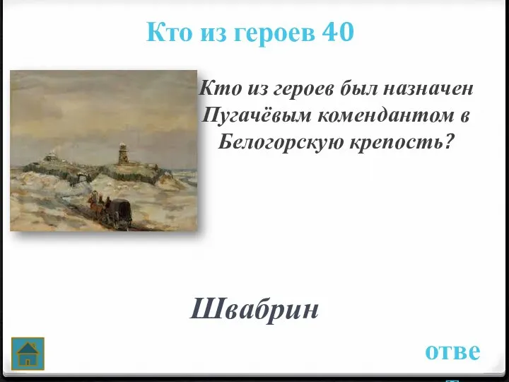 ответ Кто из героев 40 Кто из героев был назначен Пугачёвым комендантом в Белогорскую крепость? Швабрин