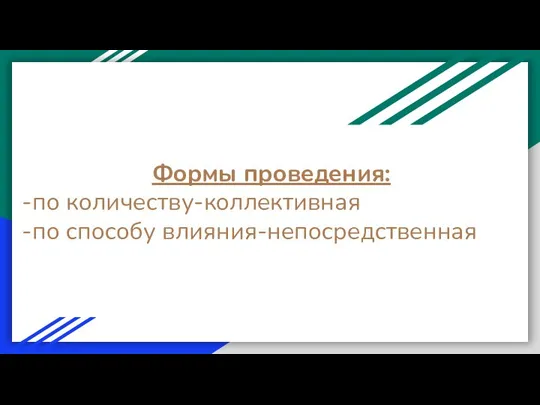 Формы проведения: -по количеству-коллективная -по способу влияния-непосредственная