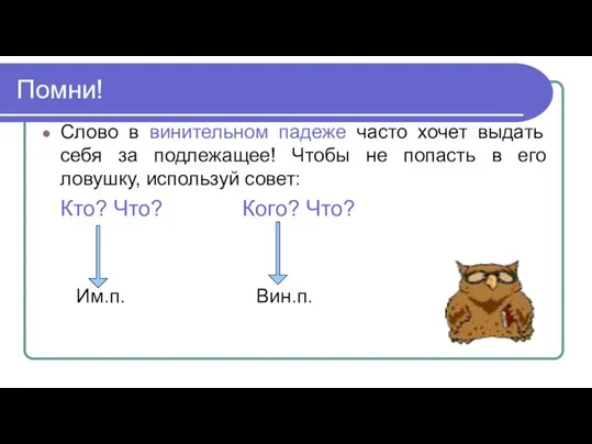 Помни! Слово в винительном падеже часто хочет выдать себя за подлежащее!