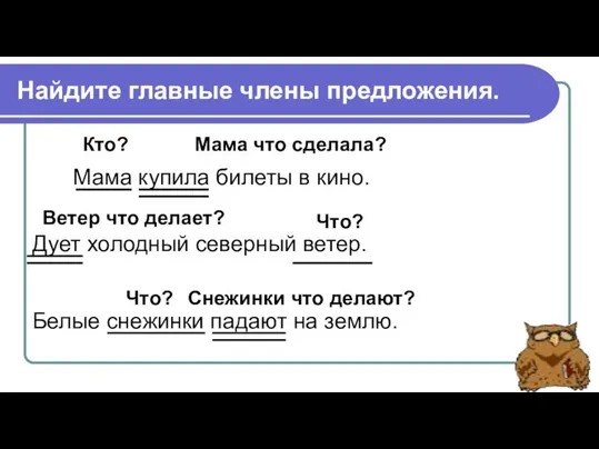 Найдите главные члены предложения. Мама купила билеты в кино. Дует холодный