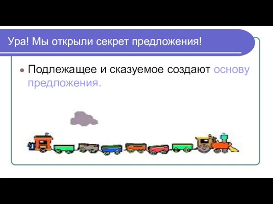 Ура! Мы открыли секрет предложения! Подлежащее и сказуемое создают основу предложения.