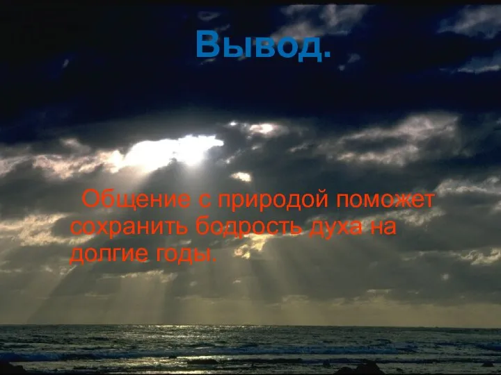 Вывод. Общение с природой поможет сохранить бодрость духа на долгие годы.