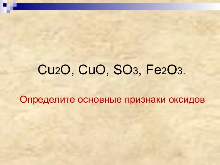 Cu2O, CuO, SO3, Fe2O3. Определите основные признаки оксидов