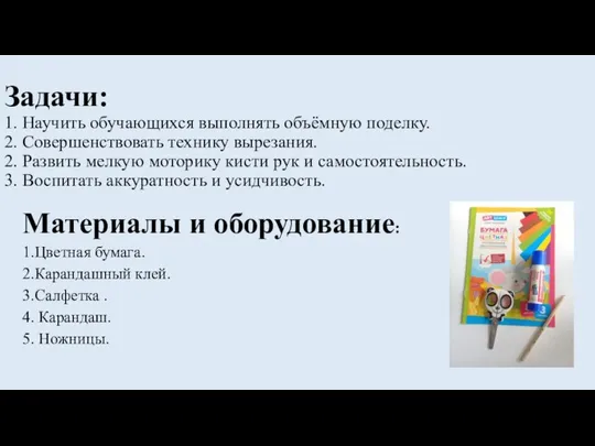 Задачи: 1. Научить обучающихся выполнять объёмную поделку. 2. Совершенствовать технику вырезания.