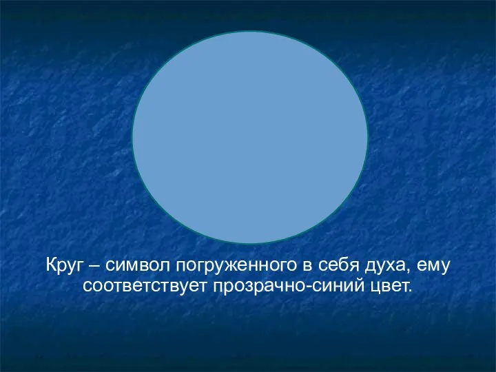 Круг – символ погруженного в себя духа, ему соответствует прозрачно-синий цвет.