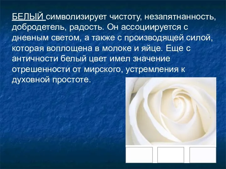 БЕЛЫЙ символизирует чистоту, незапятнанность, добродетель, радость. Он ассоциируется с дневным светом,