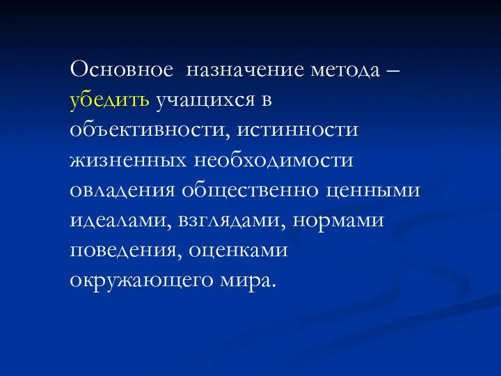 Основное назначение метода – убедить учащихся в объективности, истинности жизненных необходимости