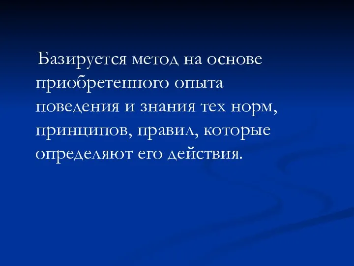 Базируется метод на основе приобретенного опыта поведения и знания тех норм,