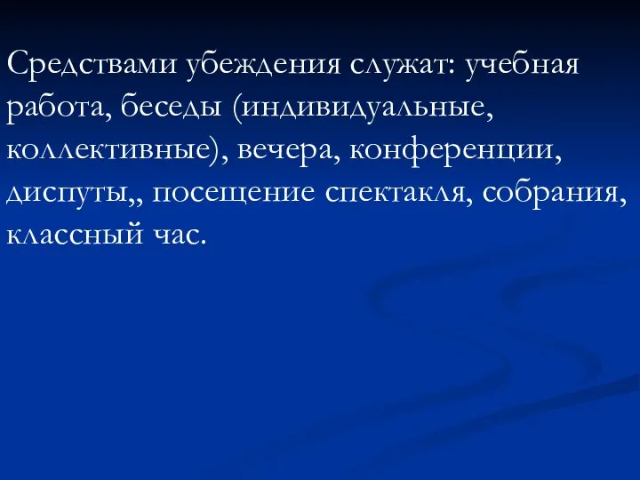 Средствами убеждения служат: учебная работа, беседы (индивидуальные, коллективные), вечера, конференции, диспуты,, посещение спектакля, собрания, классный час.