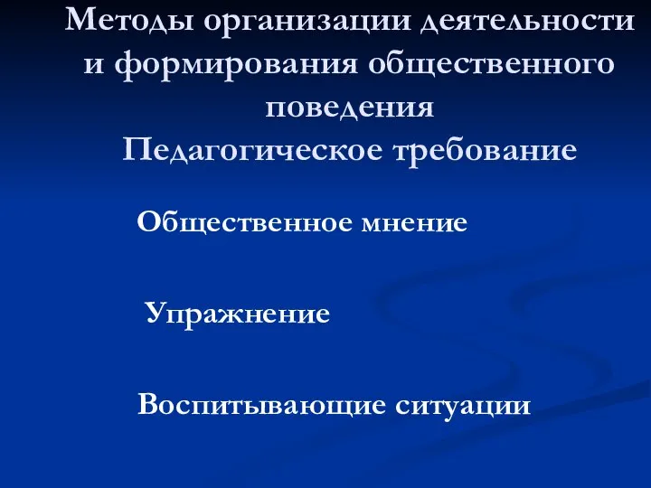 Методы организации деятельности и формирования общественного поведения Педагогическое требование Общественное мнение Упражнение Воспитывающие ситуации