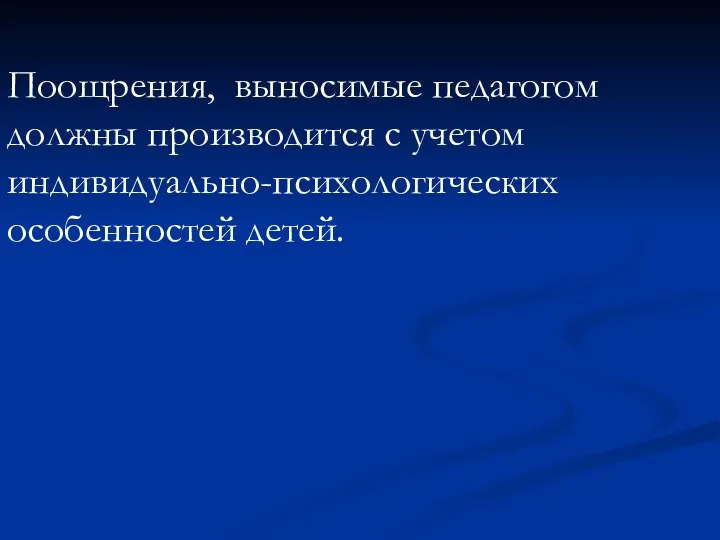 Поощрения, выносимые педагогом должны производится с учетом индивидуально-психологических особенностей детей.