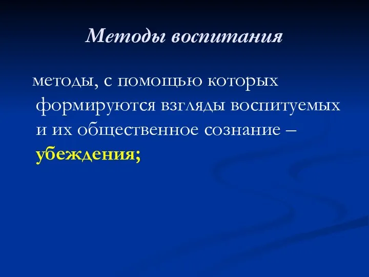 Методы воспитания методы, с помощью которых формируются взгляды воспитуемых и их общественное сознание – убеждения;