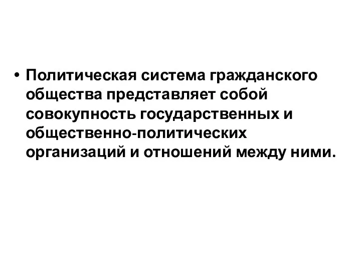 Политическая система гражданского общества представляет собой совокупность государственных и общественно-политических организаций и отношений между ними.