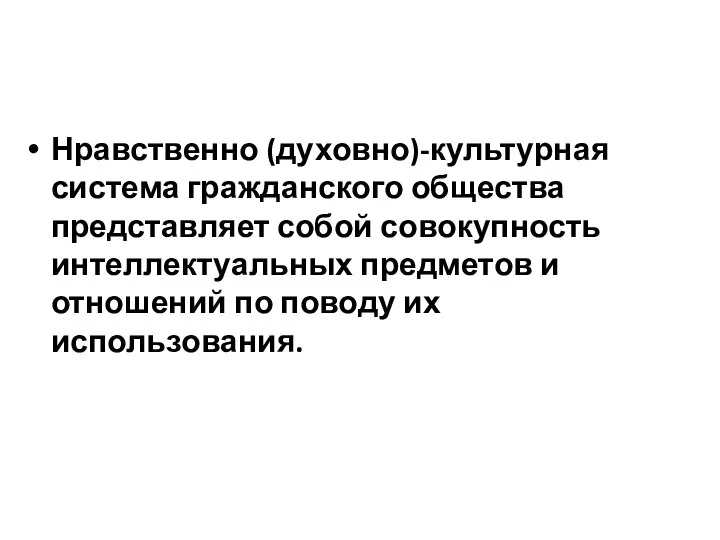 Нравственно (духовно)-культурная система гражданского общества представляет собой совокупность интеллектуальных предметов и отношений по поводу их использования.