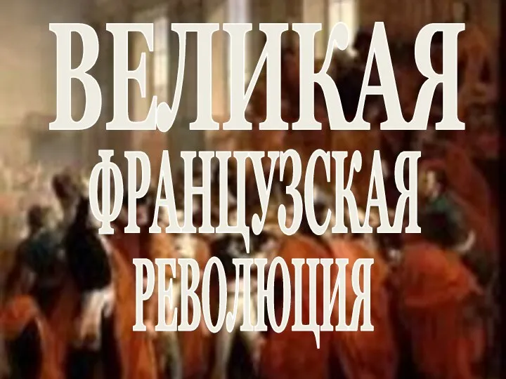 ВЕЛИКАЯ ФРАНЦУЗСКАЯ РЕВОЛЮЦИЯ