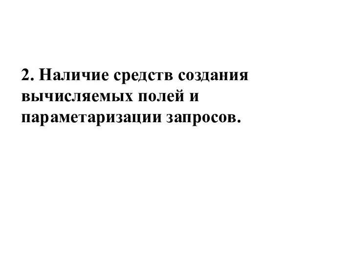 2. Наличие средств создания вычисляемых полей и параметаризации запросов.