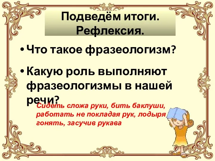 Подведём итоги.Рефлексия. Что такое фразеологизм? Какую роль выполняют фразеологизмы в нашей