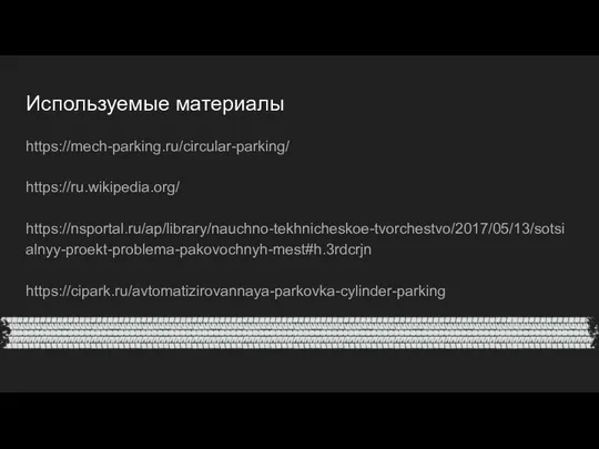 Используемые материалы https://mech-parking.ru/circular-parking/ https://ru.wikipedia.org/ https://nsportal.ru/ap/library/nauchno-tekhnicheskoe-tvorchestvo/2017/05/13/sotsialnyy-proekt-problema-pakovochnyh-mest#h.3rdcrjn https://cipark.ru/avtomatizirovannaya-parkovka-cylinder-parking