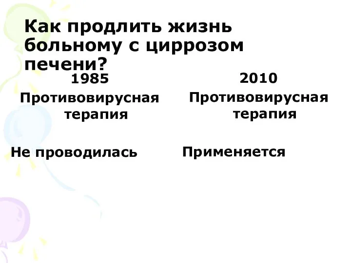 Как продлить жизнь больному с циррозом печени? 1985 Противовирусная терапия Не проводилась 2010 Противовирусная терапия Применяется