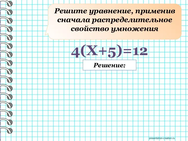 Решите уравнение, применив сначала распределительное свойство умножения Решение: 4(X+5)=12