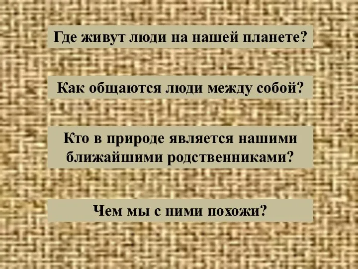 Где живут люди на нашей планете? Как общаются люди между собой?