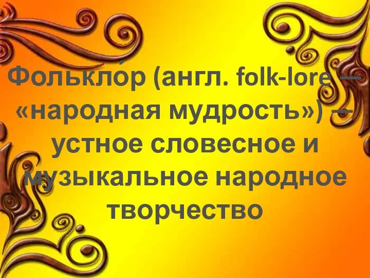 Фолькло́р (англ. folk-lore — «народная мудрость») — устное словесное и музыкальное народное творчество