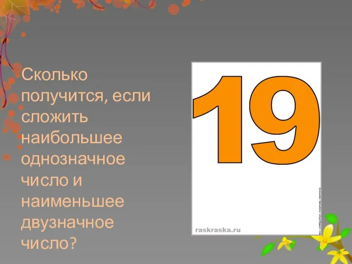 Сколько получится, если сложить наибольшее однозначное число и наименьшее двузначное число?