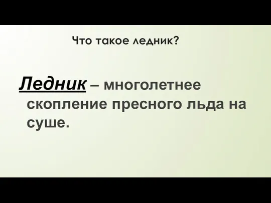 Что такое ледник? Ледник – многолетнее скопление пресного льда на суше.