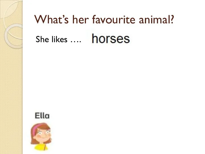 What’s her favourite animal? She likes ….