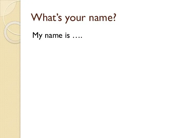 What’s your name? My name is ….