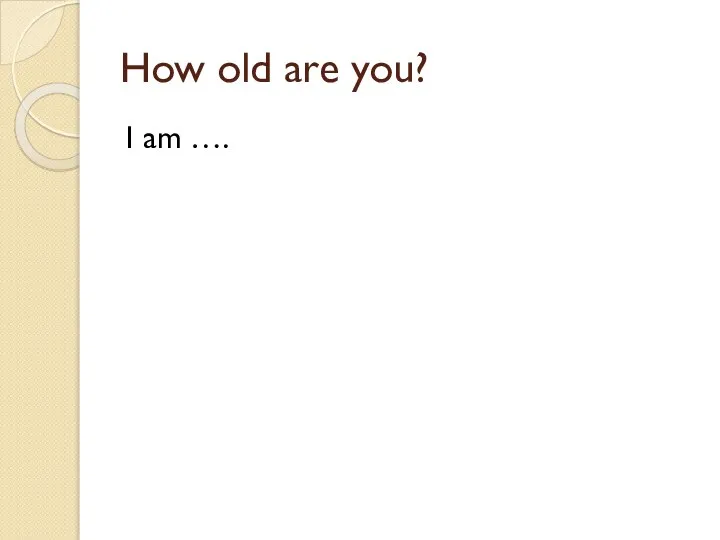 How old are you? I am ….