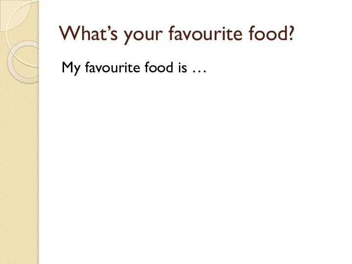 What’s your favourite food? My favourite food is …