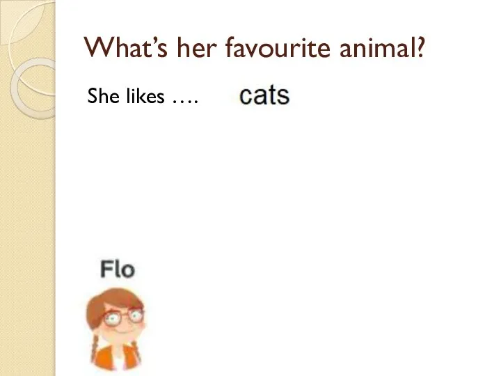 What’s her favourite animal? She likes ….