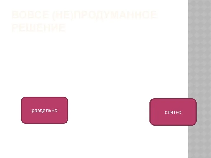 ВОВСЕ (НЕ)ПРОДУМАННОЕ РЕШЕНИЕ раздельно слитно