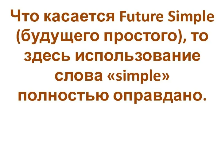 Что касается Future Simple (будущего простого), то здесь использование слова «simple» полностью оправдано.