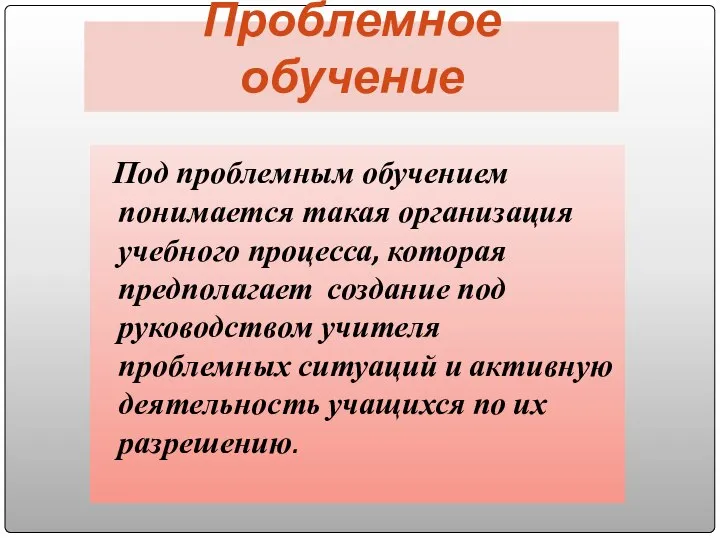 Проблемное обучение Под проблемным обучением понимается такая организация учебного процесса, которая