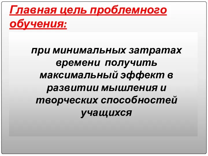 Главная цель проблемного обучения: при минимальных затратах времени получить максимальный эффект