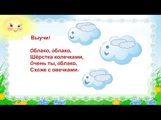 Выучи! Óблако, óблако, Шёрстка колечками, Óчень ты, óблако, Схóже с овечками.