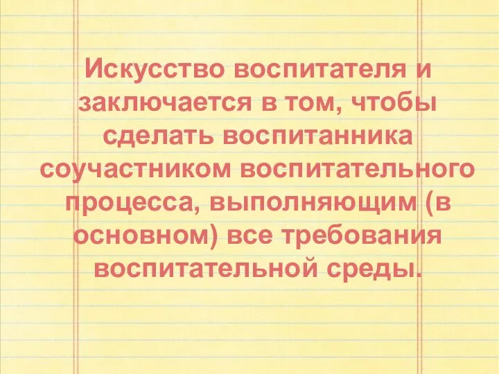 Искусство воспитателя и заключается в том, чтобы сделать воспитанника соучастником воспитательного