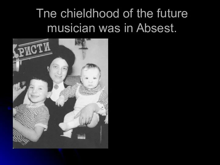 Tne chieldhood of the future musician was in Absest.