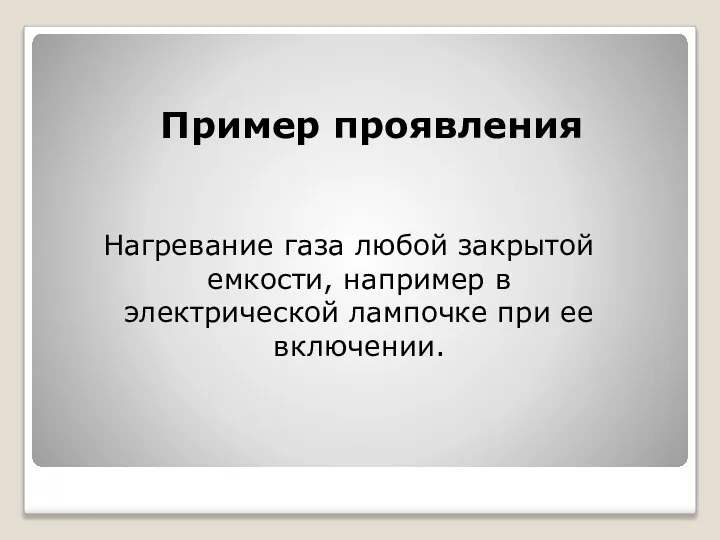 Пример проявления Нагревание газа любой закрытой емкости, например в электрической лампочке при ее включении.