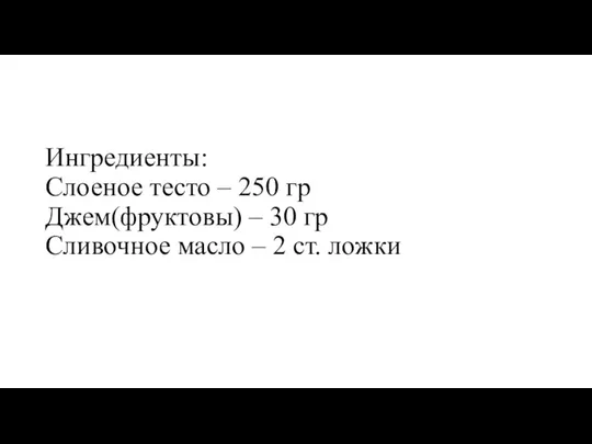 Ингредиенты: Слоеное тесто – 250 гр Джем(фруктовы) – 30 гр Сливочное масло – 2 ст. ложки