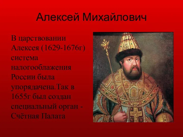 Алексей Михайлович В царствовании Алексея (1629-1676г) система налогооблажения России была упорядачена.Так