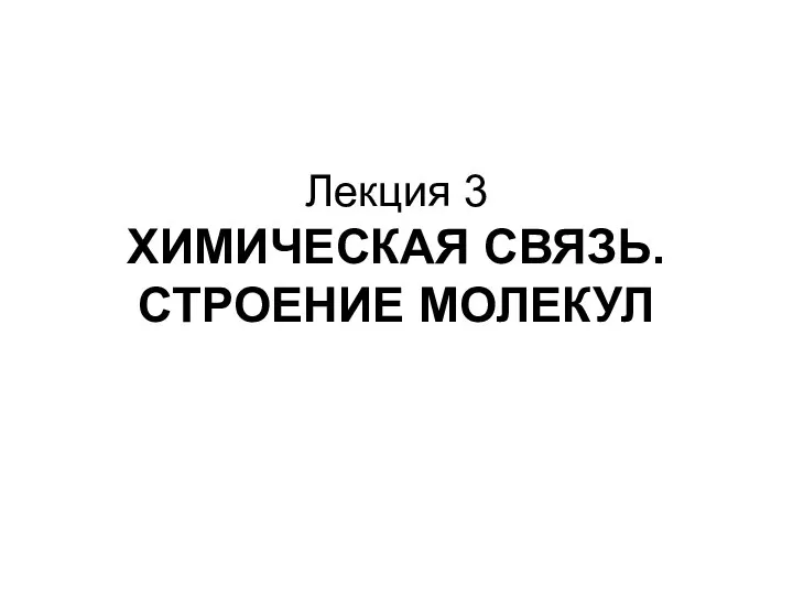 Лекция 3 ХИМИЧЕСКАЯ СВЯЗЬ. СТРОЕНИЕ МОЛЕКУЛ