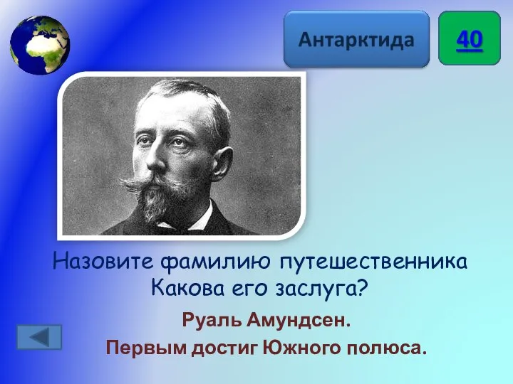 Назовите фамилию путешественника Какова его заслуга? Руаль Амундсен. Первым достиг Южного полюса.