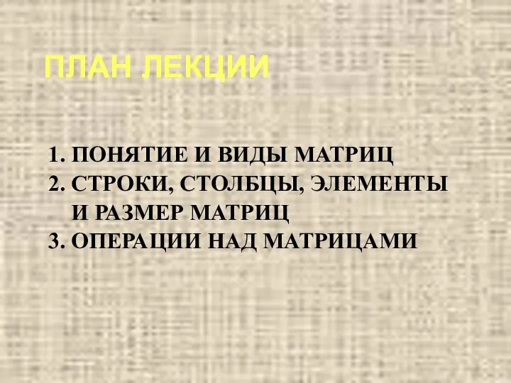 ПЛАН ЛЕКЦИИ 1. ПОНЯТИЕ И ВИДЫ МАТРИЦ 2. СТРОКИ, СТОЛБЦЫ, ЭЛЕМЕНТЫ